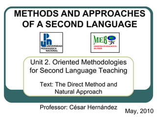 METHODS AND APPROACHES OF A SECOND LANGUAGE Unit 2.   Oriented Methodologies for Second Language Teaching Text: The Direct Method and Natural Approach Professor: César Hernández May, 2010  MAESTRIA EN EDUCACION BILINGÜE MEB 