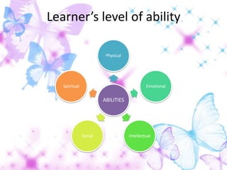 Learner’s level of ability

                         Physical




   Spiritual                                 Emotional

                        ABILITIES




               Social               Intellectual
 