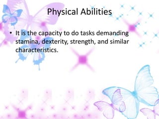 Physical Abilities

• It is the capacity to do tasks demanding
  stamina, dexterity, strength, and similar
  characteristics.
 
