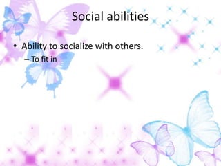 Social abilities

• Ability to socialize with others.
  – To fit in
 