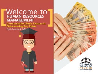 Welcome toHUMAN RESOURCES
MANAGEMENT
CompensationBasic Factors in
Determining Pay Rates
Dyah Pramanik, MM
[ ]
 