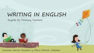 WRITING IN ENGLISH
English for Primary Teachers
Carmen García Navarro y Elena Martín Cabañas
 