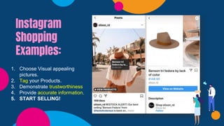 Instagram
Shopping
Examples:
1. Choose Visual appealing
pictures.
2. Tag your Products.
3. Demonstrate trustworthiness
4. Provide accurate information.
5. START SELLING!
 
