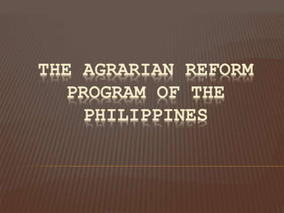 THE AGRARIAN REFORM
PROGRAM OF THE
PHILIPPINES
 