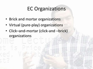 EC Organizations
• Brick and mortar organizations
• Virtual (pure-play) organizations
• Click–and-mortar (click-and –brick)
organizations
 