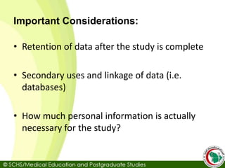 Important Considerations:
• Retention of data after the study is complete
• Secondary uses and linkage of data (i.e.
databases)
• How much personal information is actually
necessary for the study?
 