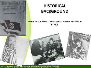 HISTORICAL
BACKGROUND
BORN IN SCANDAL… THE EVOLUTION OF RESEARCH
ETHICS
Saudi Commision for Health Specialties
 