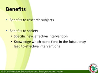 Benefits
• Benefits to research subjects
• Benefits to society
• Specific new, effective intervention
• Knowledge which some time in the future may
lead to effective interventions
 