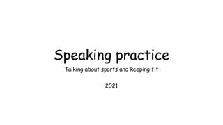 Speaking practice
Talking about sports and keeping fit
2021
 