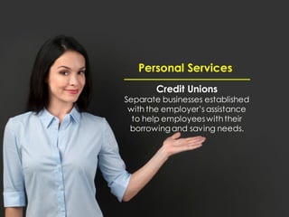 Personal Services
Credit Unions
Separate businesses established
with the employer’s assistance
to help employeeswiththeir
borrowingand saving needs.
 