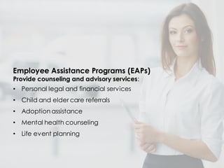 Employee Assistance Programs (EAPs)
Provide counseling and advisory services:
• Personal legal and financial services
• Child and elder care referrals
• Adoption assistance
• Mental health counseling
• Life event planning
 