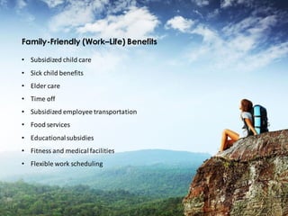 Family-Friendly (Work–Life) Benefits
• Subsidized child care
• Sick child benefits
• Elder care
• Time off
• Subsidized employee transportation
• Food services
• Educationalsubsidies
• Fitness and medicalfacilities
• Flexible work scheduling
 