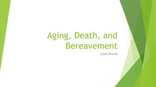 Aging, Death, and
Bereavement
Lijodi Brenda
 