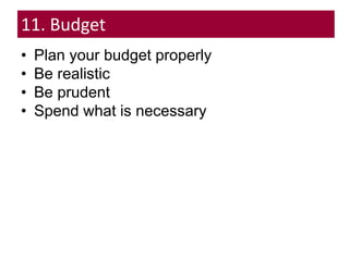 11. Budget
• Plan your budget properly
• Be realistic
• Be prudent
• Spend what is necessary
 