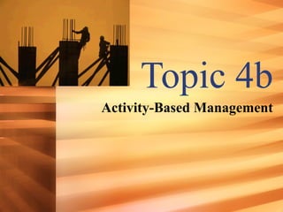 Topic 4b
Activity-Based Management
 