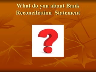What do you about Bank
Reconciliation Statement
 
