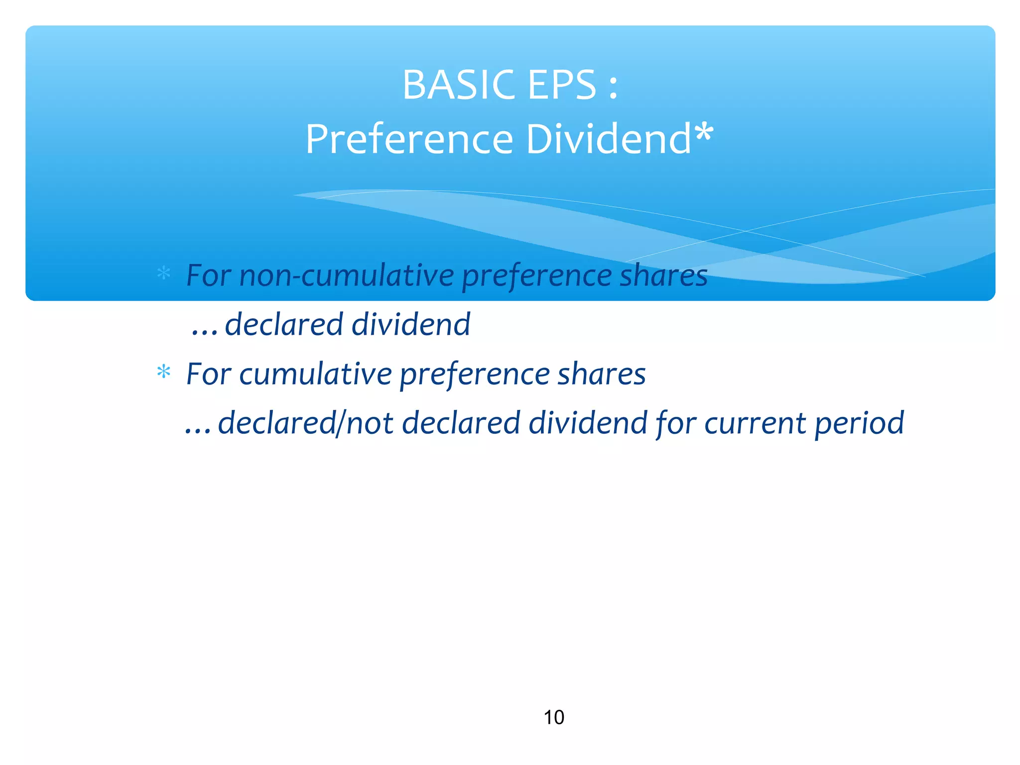 ∗ For non-cumulative preference shares
…declared dividend
∗ For cumulative preference shares
…declared/not declared dividend for current period
10
BASIC EPS :
Preference Dividend*
 