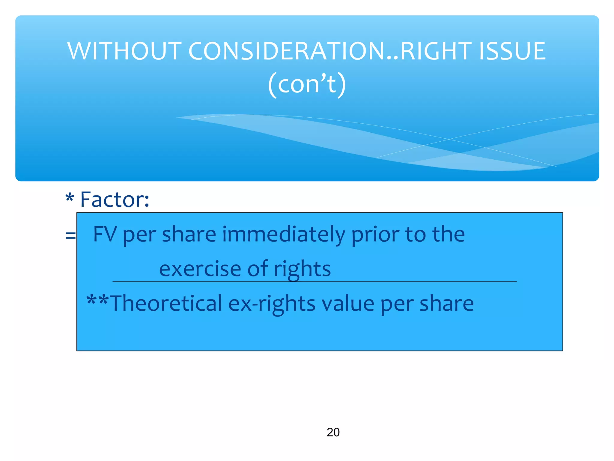 * Factor:
= FV per share immediately prior to the
exercise of rights
**Theoretical ex-rights value per share
20
WITHOUT CONSIDERATION..RIGHT ISSUE
(con’t)
 