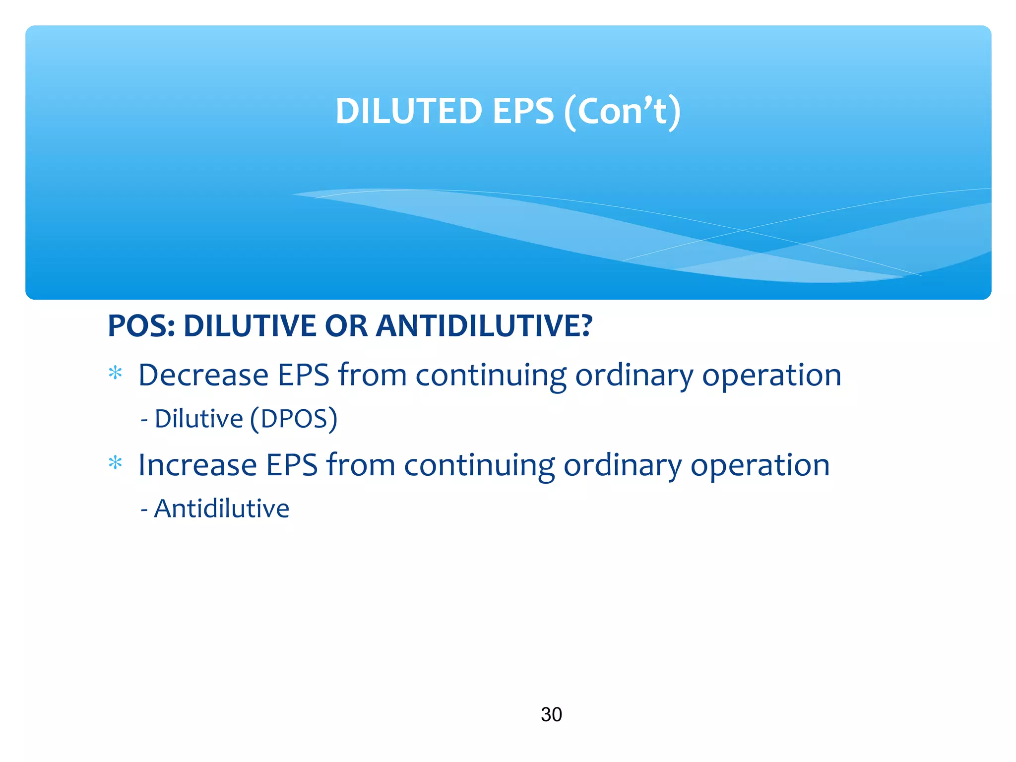 POS: DILUTIVE OR ANTIDILUTIVE?
∗ Decrease EPS from continuing ordinary operation
- Dilutive (DPOS)
∗ Increase EPS from continuing ordinary operation
- Antidilutive
30
DILUTED EPS (Con’t)
 