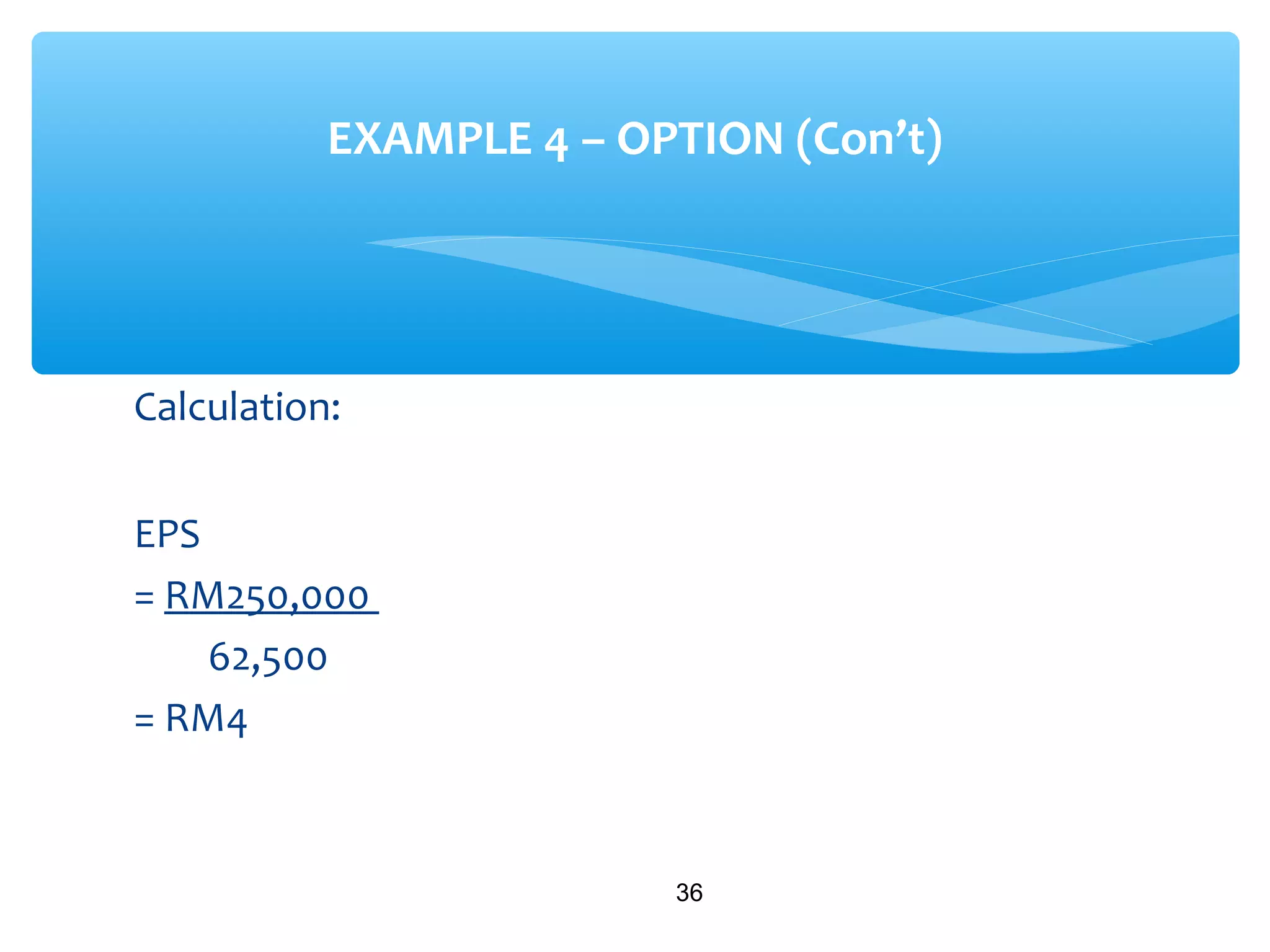 Calculation:
EPS
= RM250,000
62,500
= RM4
36
EXAMPLE 4 – OPTION (Con’t)
 
