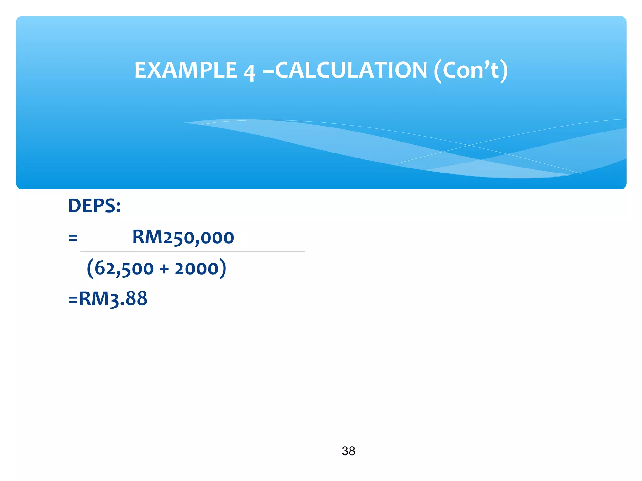 DEPS:
= RM250,000
(62,500 + 2000)
=RM3.88
38
EXAMPLE 4 –CALCULATION (Con’t)
 