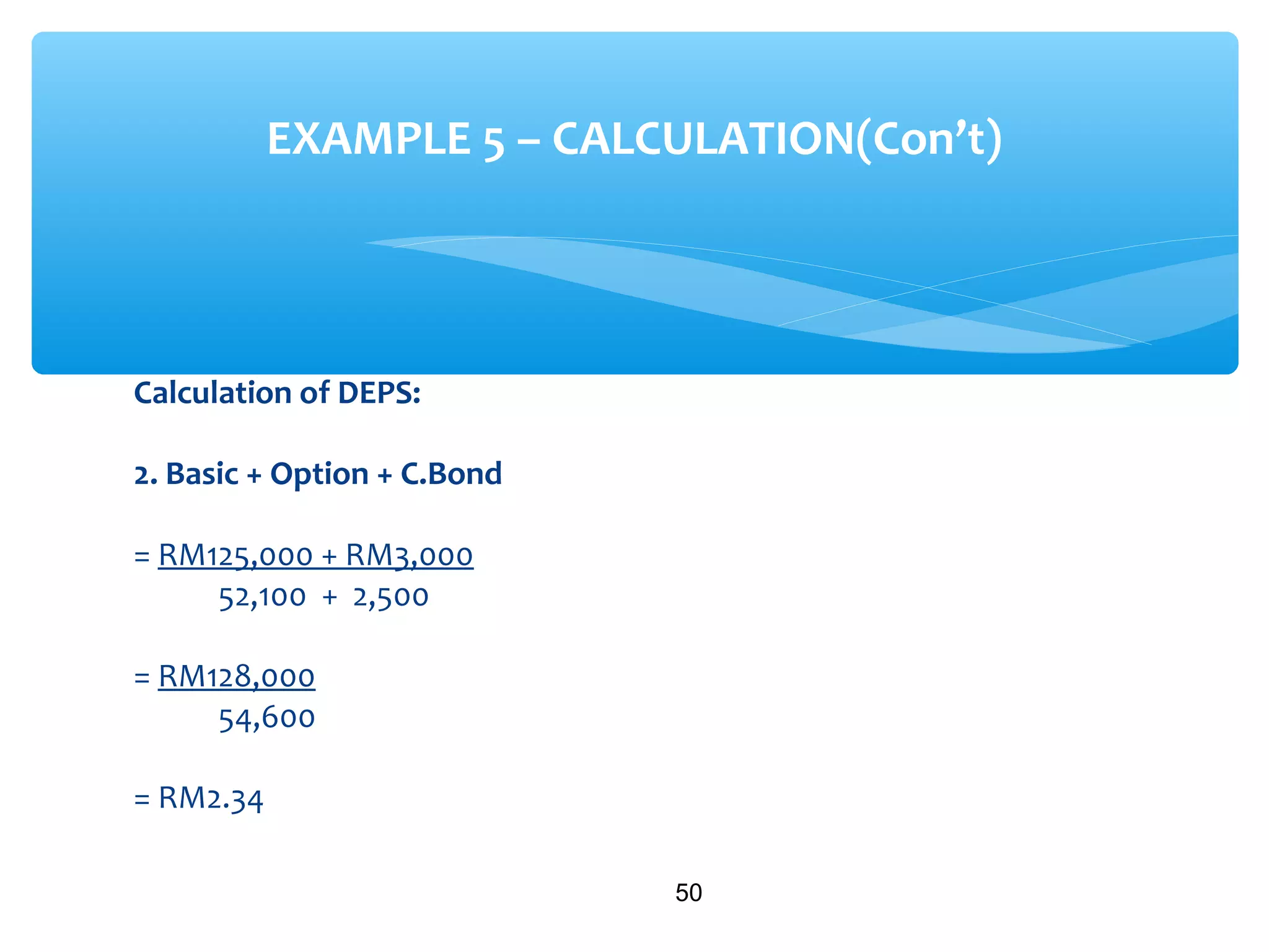 Calculation of DEPS:
2. Basic + Option + C.Bond
= RM125,000 + RM3,000
52,100 + 2,500
= RM128,000
54,600
= RM2.34
50
EXAMPLE 5 – CALCULATION(Con’t)
 