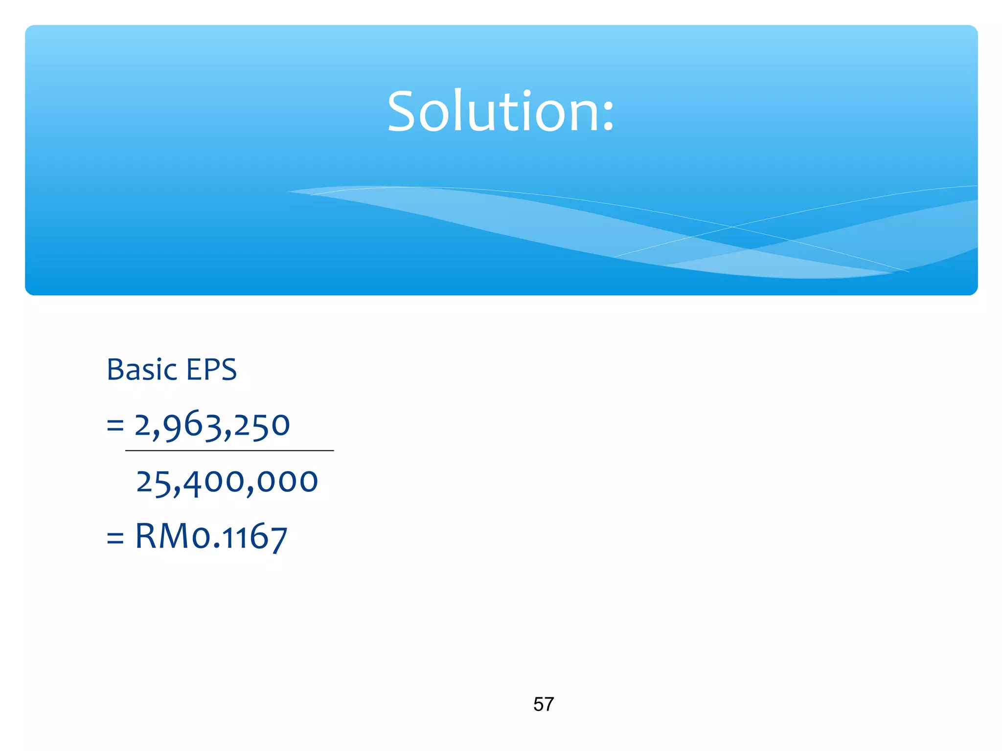 Basic EPS
= 2,963,250
25,400,000
= RM0.1167
57
Solution:
 