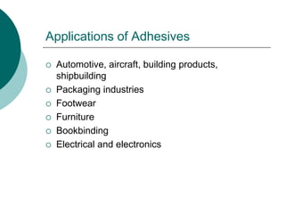 Applications of Adhesives
 Automotive, aircraft, building products,
shipbuilding
 Packaging industries
 Footwear
 Furniture
 Bookbinding
 Electrical and electronics
 