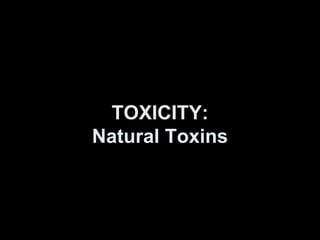 TOXICITY:
Natural Toxins
 