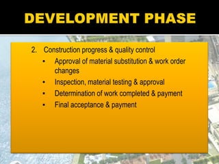2. Construction progress & quality control
▪ Approval of material substitution & work order
changes
▪ Inspection, material testing & approval
▪ Determination of work completed & payment
▪ Final acceptance & payment
 