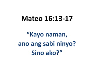 Mateo 16:13-17

  “Kayo naman,
ano ang sabi ninyo?
    Sino ako?”
 