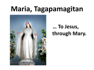 Maria, Tagapamagitan

           … To Jesus,
           through Mary.
 