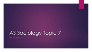 AS Sociology Topic 7 
SOCIAL POLICY 
 