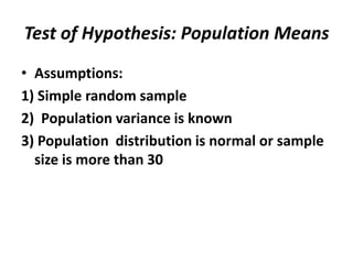 Test of Hypothesis: Population Means
• Assumptions:
1) Simple random sample
2) Population variance is known
3) Population distribution is normal or sample
  size is more than 30
 