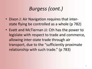 Burgess (cont.)
• Dixon J: Air Navigation requires that interstate flying be controlled as a whole (p 782)
• Evatt and McT...