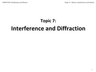 Topic 4.1 Waves, Interference and Optics
1
UEEP1033 Oscillations and Waves
Topic 7:
Interference and Diffraction
 