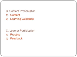 B. Content Presentation
1) Content
2) Learning Guidance

C. Learner Participation
1) Practice
2) Feedback

 