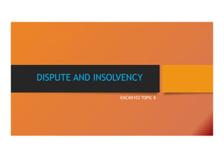 DISPUTE AND INSOLVENCY
EMCM5103 TOPIC 8
 