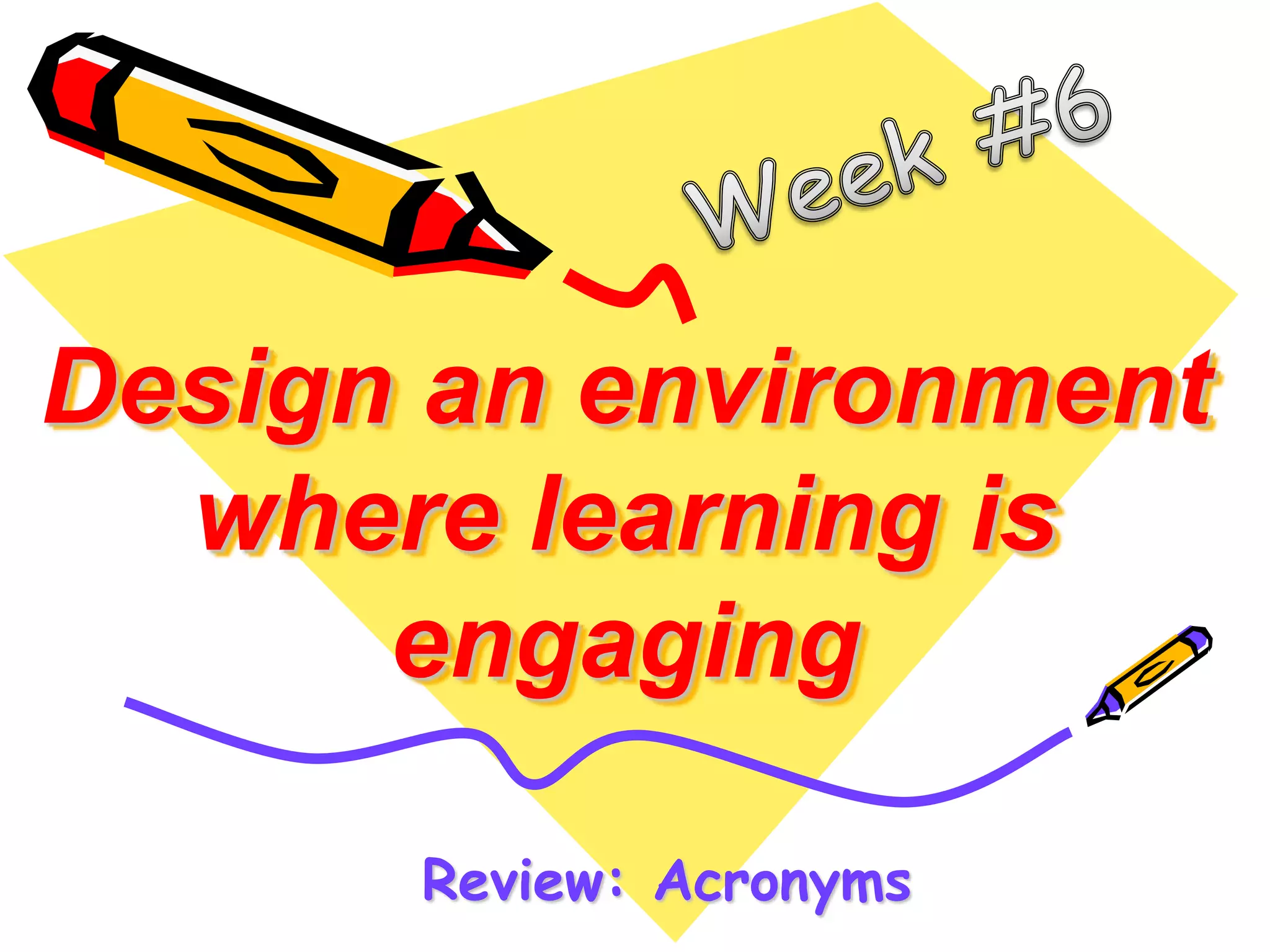 Design an environment 
where learning is 
engaging 
Review: Acronyms 
 