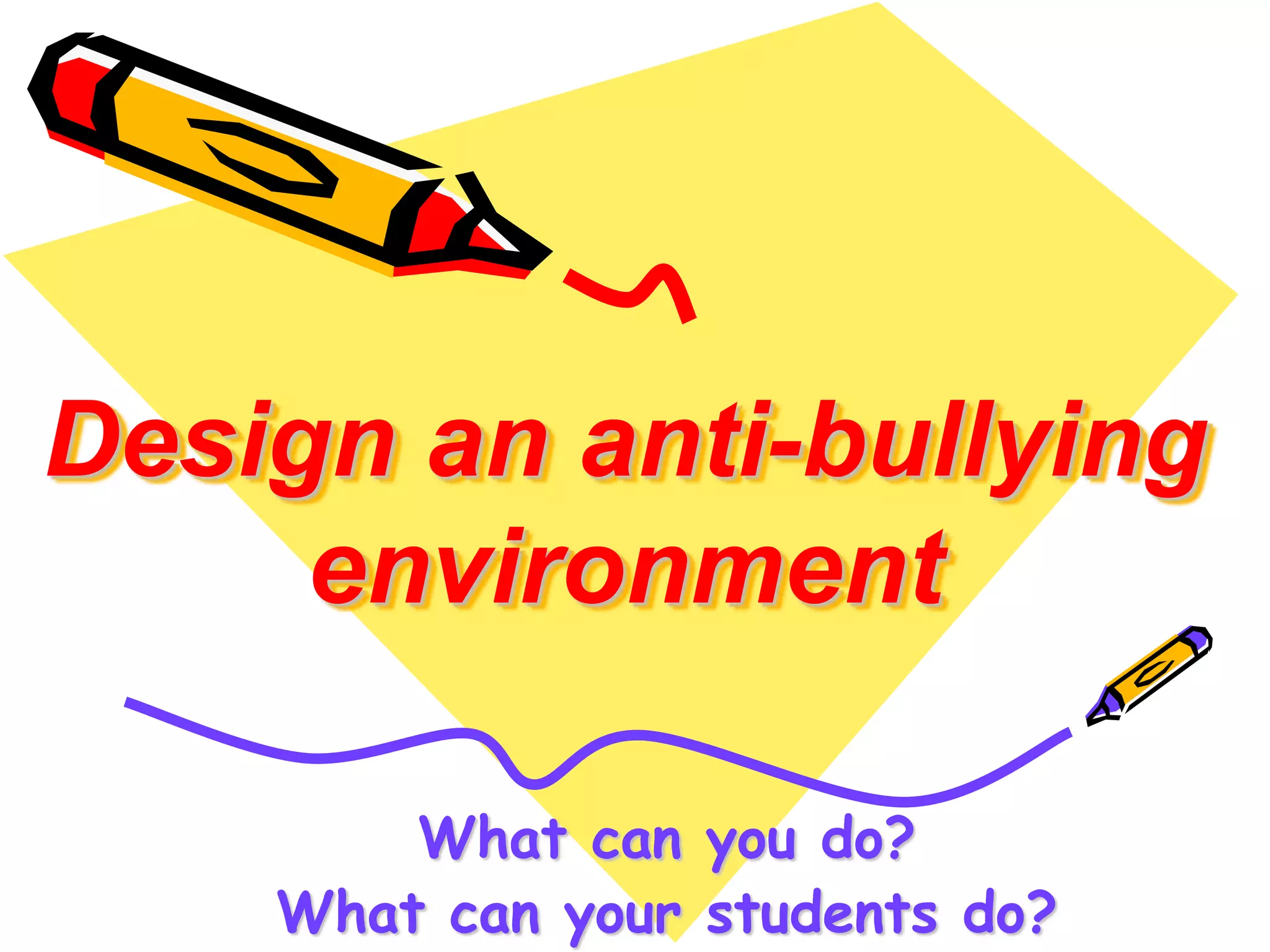 Design an anti-bullying 
environment 
What can you do? 
What can your students do? 
 