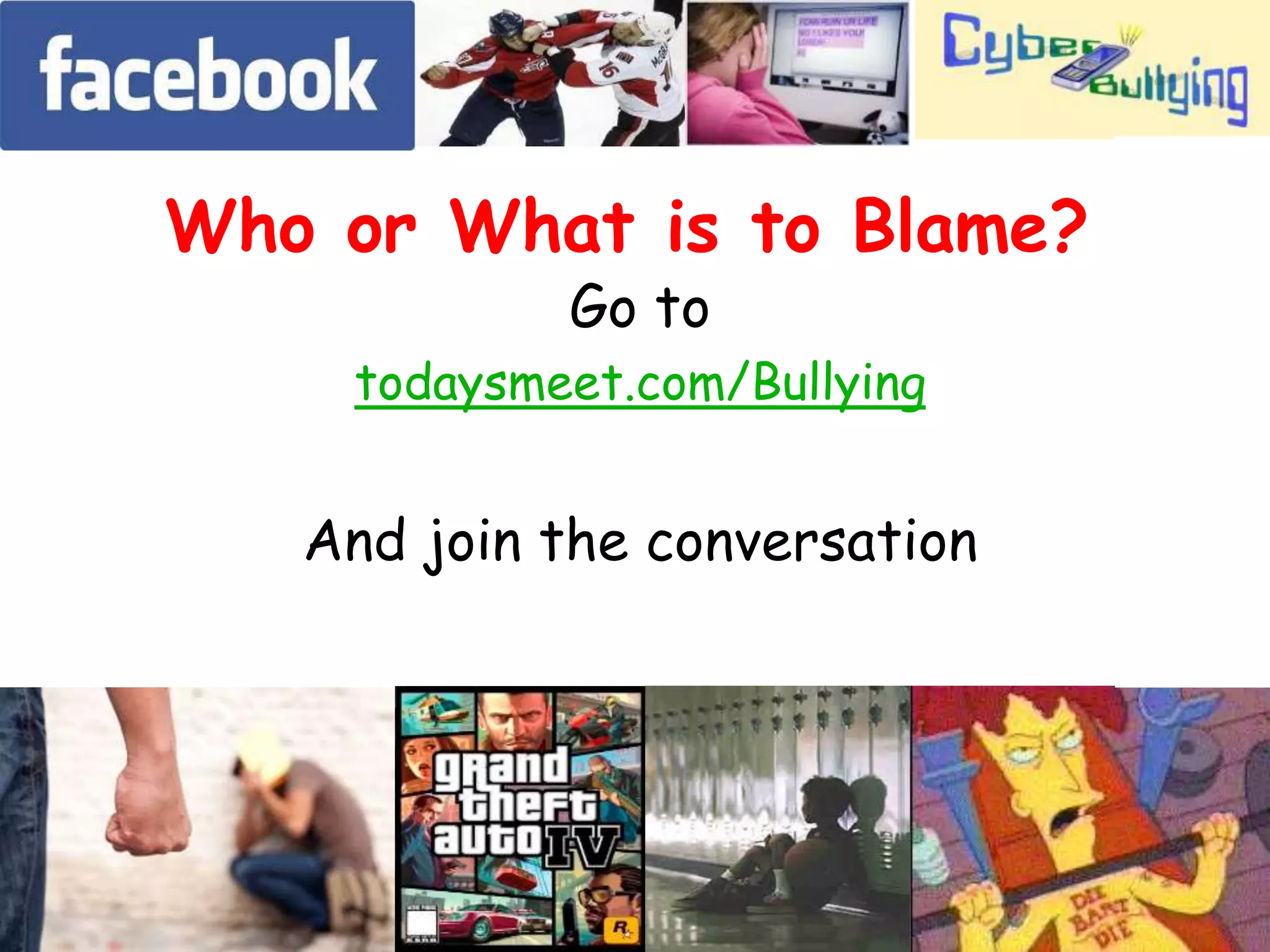 Who or What is to Blame? 
Go to 
todaysmeet.com/Bullying 
And join the conversation 
 