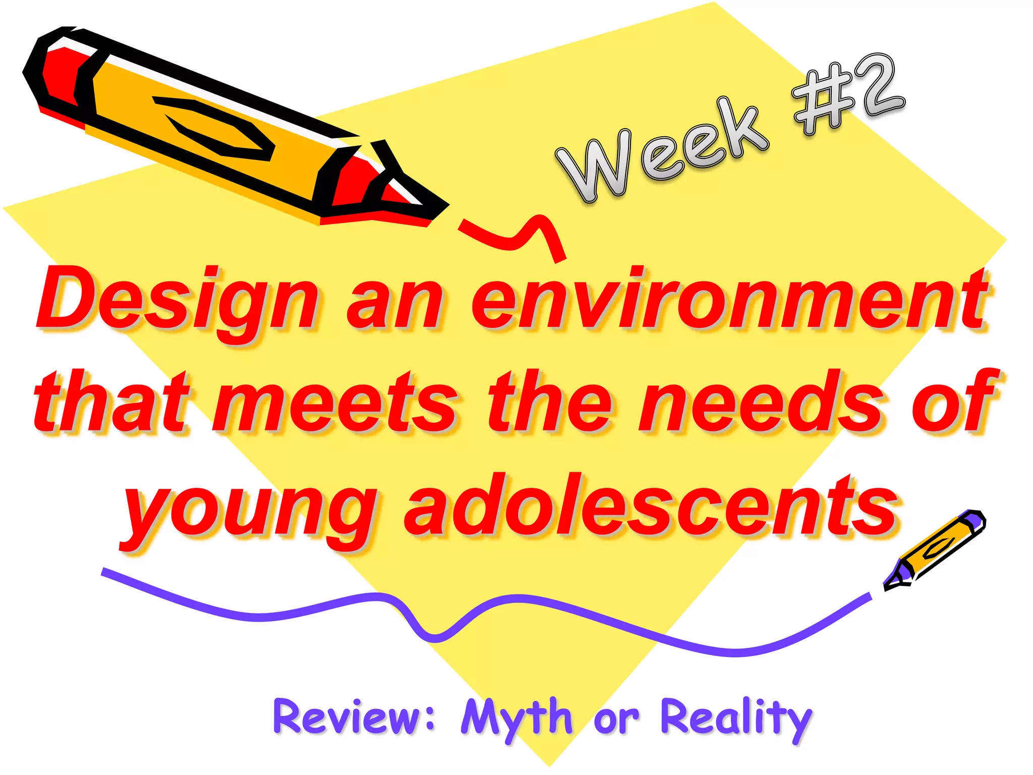 Design an environment 
that meets the needs of 
young adolescents 
Review: Myth or Reality 
 