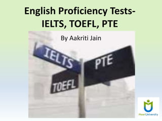 English Proficiency Tests-
IELTS, TOEFL, PTE
By Aakriti Jain
 