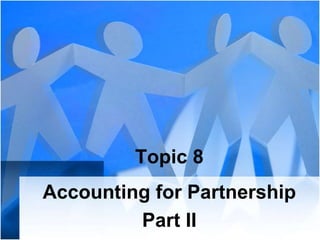 Topic 8
Accounting for Partnership
Part II
 