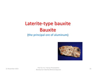 Laterite-type bauxite
Bauxite
(the principal ore of aluminum)
22 November 2015
Prof. Dr. H.Z. Harraz Presentation
Residual (or laterite) Mineral Deposits
10
 