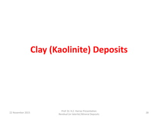 Clay (Kaolinite) Deposits
22 November 2015
Prof. Dr. H.Z. Harraz Presentation
Residual (or laterite) Mineral Deposits
28
 