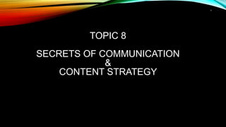 1
TOPIC 8
SECRETS OF COMMUNICATION
&
CONTENT STRATEGY
 
