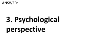 ANSWER:
3. Psychological
perspective
 