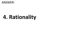 ANSWER:
4. Rationality
 