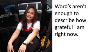 Word’s aren’t
enough to
describe how
grateful I am
right now.
 